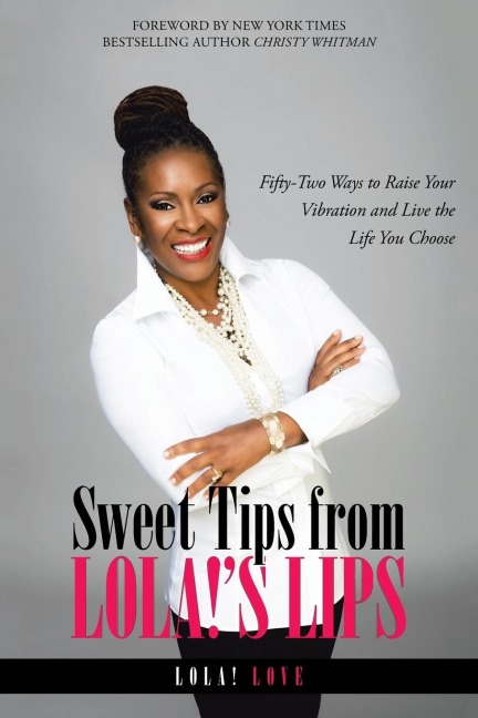 Sweet Tips from Lola!s Lips: Fifty-Two Ways to Raise Your Vibration and Live the Life You Choose
