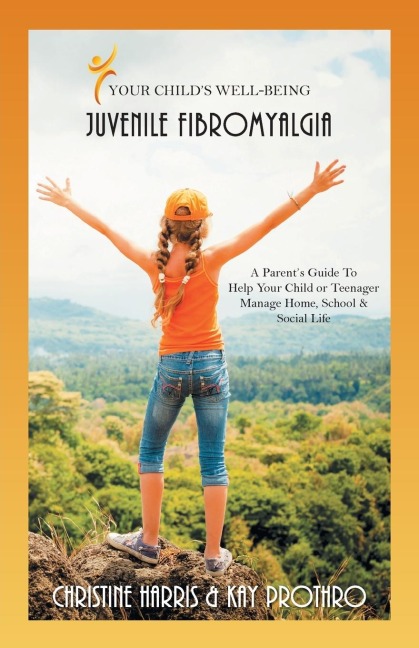 Your Childs Well-Being - Juvenile Fibromyalgia: A Parents Guide To Help Your Child or Teenager Manage Home, School & Social Life