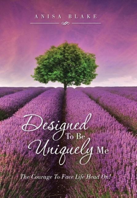 Designed To Be Uniquely Me: The Courage To Face Life Head On!