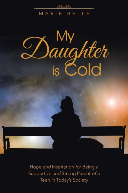 My Daughter is Cold: Hope and Inspiration for Being a Supportive and Strong Parent of a Teen in Todays Society