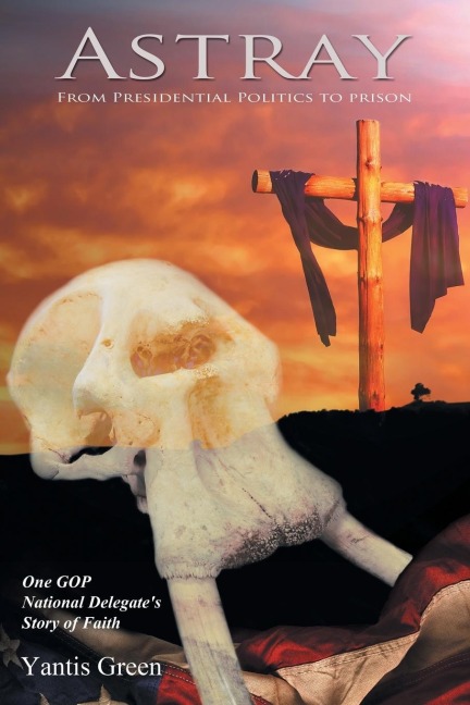 ASTRAY: From Presidential Politics to Prison: One GOP National Delegates Story of Faith