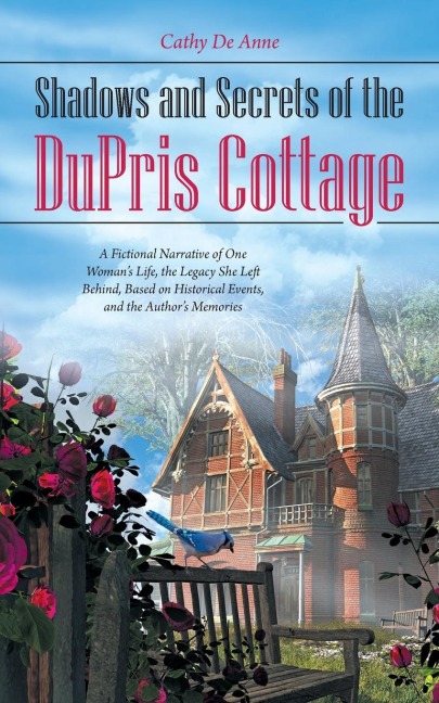 Shadows and Secrets of the DuPris Cottage: A Fictional Narrative of One Womans Life, the Legacy She Left Behind, Based on Historical Events, and the Authors Memories