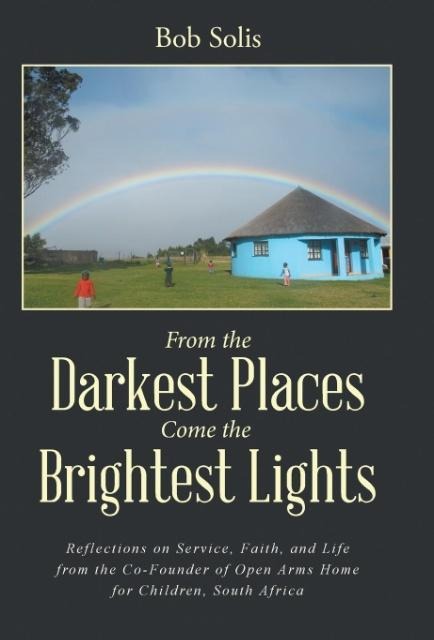 From the Darkest Places Come the Brightest Lights: Reflections on Service, Faith, and Life from the Co-Founder of Open Arms Home for Children, South Africa