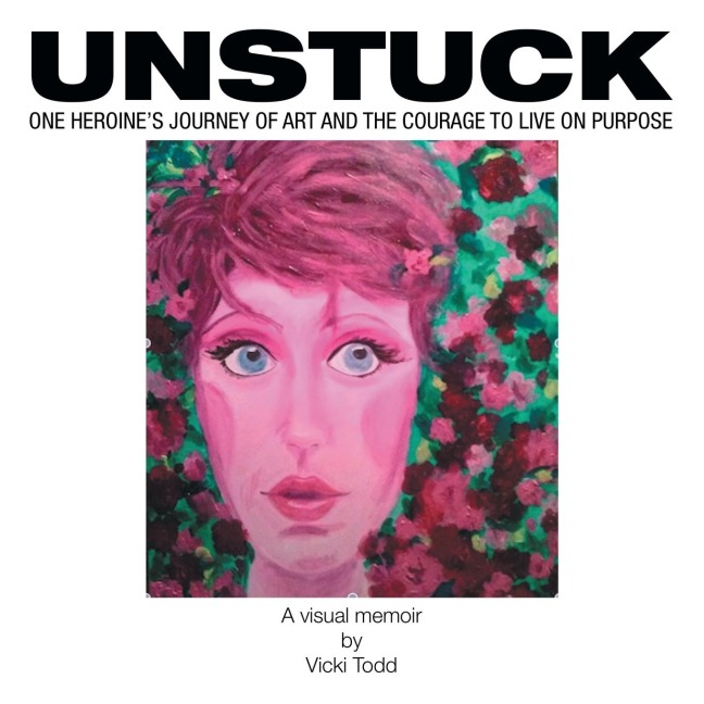 Unstuck: One Heroines Journey of Art and the Courage to Live on Purpose