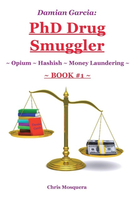 Damian Garcia: PhD Drug Smuggler ~ Book 1 ~: ~ Opium ~ Hashish ~Money Laundering~
