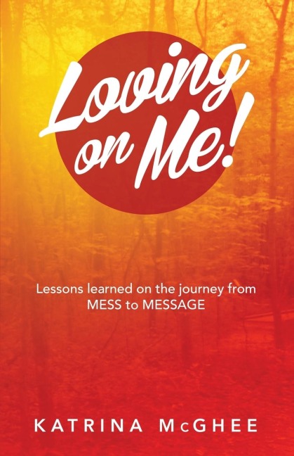 Loving on Me!: Lessons Learned on the Journey from MESS to MESSAGE