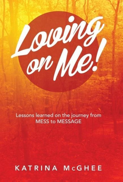 Loving on Me!: Lessons Learned on the Journey from MESS to MESSAGE