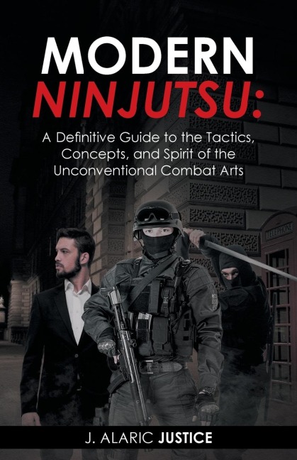 Modern Ninjutsu: A Definitive Guide to the Tactics, Concepts, and Spirit of the Unconventional Combat Arts