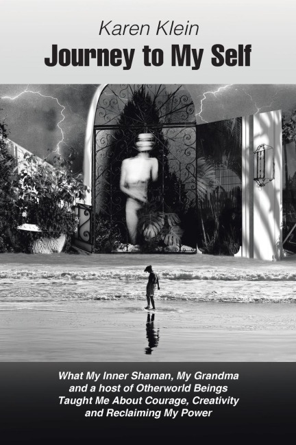 Journey to My Self: What My Inner Shaman, My Grandma and a host of Otherworld Beings Taught Me About Courage, Creativity and Reclaiming My Power
