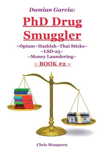 Damian Garcia: PhD Drug Smuggler ~Book 2~: ~Opium~Hashish~Thai Sticks~LSD-25~Money Laundering~