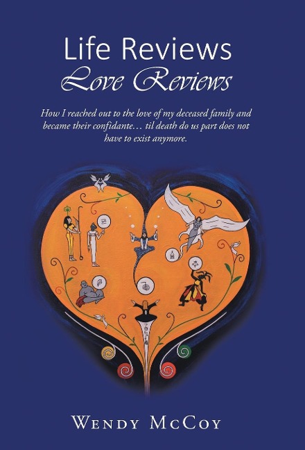 Life Reviews / Love Reviews: How I Reached Out to the Love of my Deceased Family and Became Their Confidante... Til Death Do Us Part Does Not Have to Exist Anymore