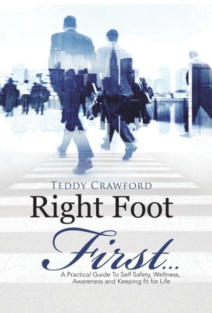 Right Foot First...: A Practical Guide To Self Safety, Wellness, Awareness and Keeping fit for Life