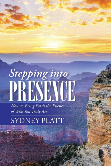 Stepping Into Presence: How to Bring Forth the Essence of Who You Truly Are