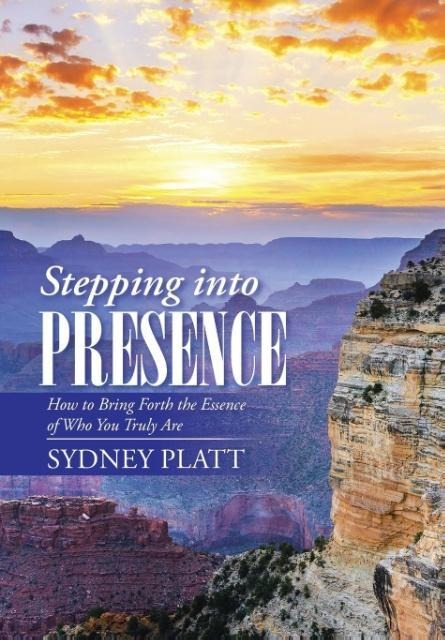 Stepping Into Presence: How to Bring Forth the Essence of Who You Truly Are