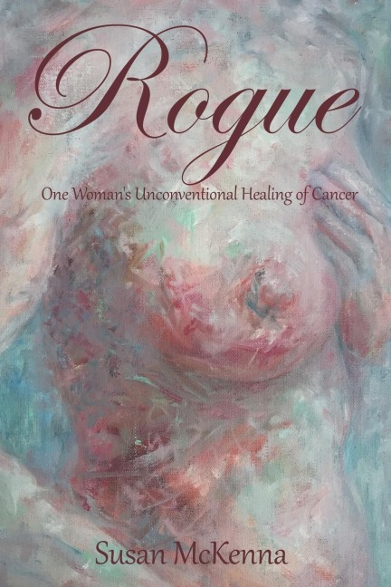 Rogue: One Womans Unconventional Healing of Cancer