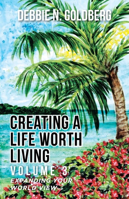 Creating a Life Worth Living: Volume 3 Expanding your World View