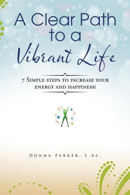A Clear Path to a Vibrant Life: 7 Simple steps to increase your energy and happiness!
