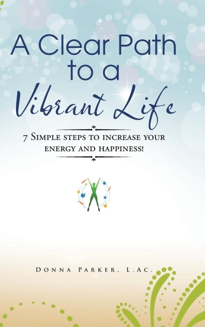 A Clear Path to a Vibrant Life: 7 Simple steps to increase your energy and happiness!