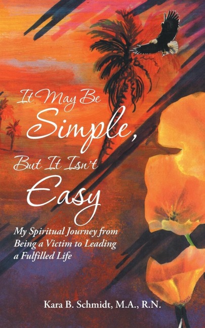 It May Be Simple, But It Isnt Easy: My Spiritual Journey from Being a Victim to Leading a Fulfilled Life