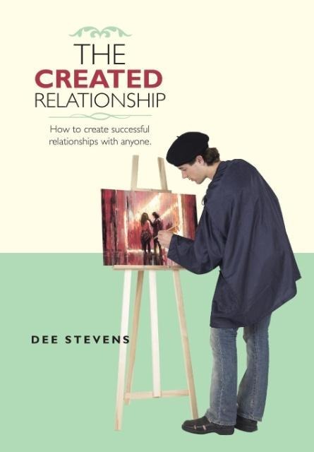 The Created Relationship: How to create successful relationships with anyone.
