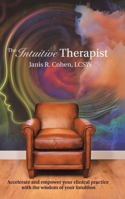 The Intuitive Therapist: Accelerate and Empower Your Clinical Practice with the Wisdom of Your Intuition