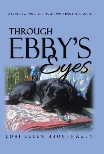 Through Ebbys Eyes: A Powerful, True Story-Told from a Dogs Perspective