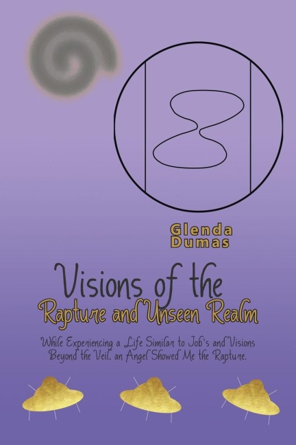 Visions of the Rapture and Unseen Realm: While Experiencing a Life Similar to Jobs and Visions Beyond the Veil, an Angel Showed Me the Rapture.