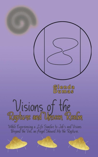 Visions of the Rapture and Unseen Realm: While Experiencing a Life Similar to Jobs and Visions Beyond the Veil, an Angel Showed Me the Rapture.