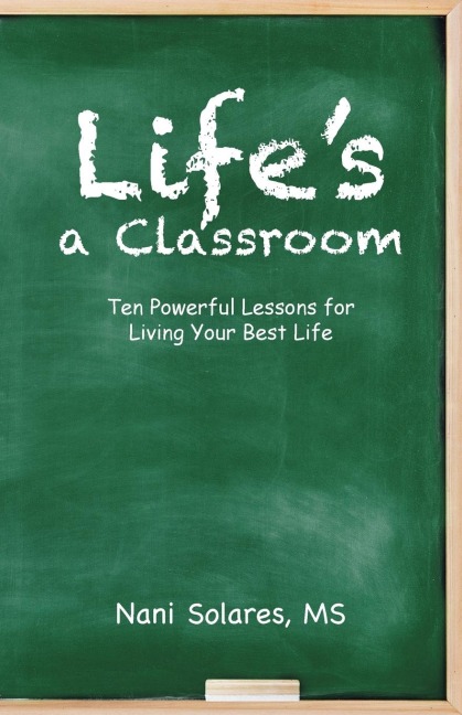 Lifes a Classroom: Ten Powerful Lessons for Living Your Best Life
