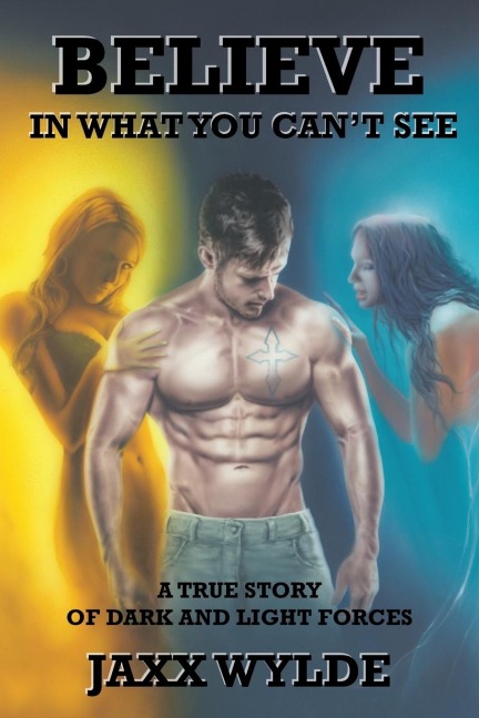 Believe In What You Cant See: A True Story Of Dark And Light Forces