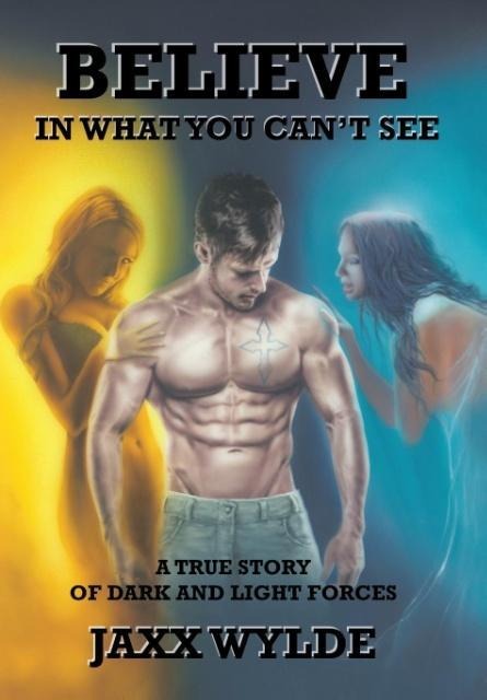 Believe In What You Cant See: A True Story Of Dark And Light Forces