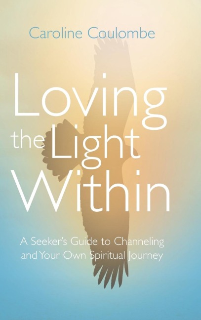 Loving the Light Within: A Seekers Guide to Channeling and Your Own Spiritual Journey