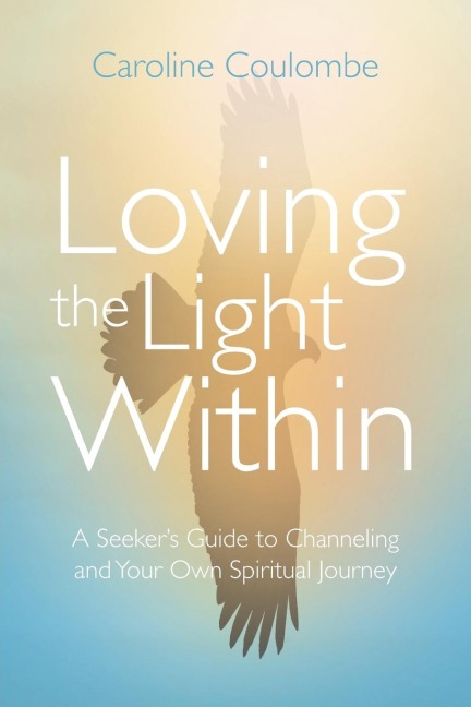 Loving the Light Within: A Seekers Guide to Channeling and Your Own Spiritual Journey