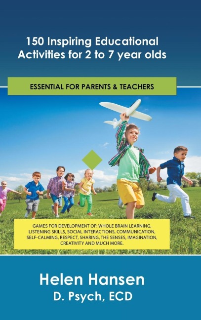 150 Inspiring Educational Activities for 2 to 7 year olds: Games for development of: whole brain learning, listening skills, social interactions, communication, self-calming, respect, sharing, the senses, imagination, creativity and much more.