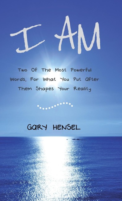 I AM: Two Of The Most Powerful Words, For What You Put After Them Shapes Your Reality