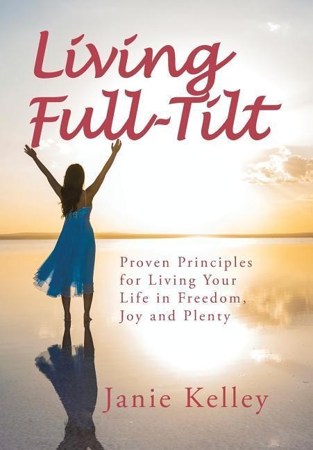 Living Full-Tilt: A Life of Freedom, Joy and Plenty