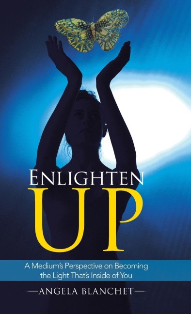 Enlighten Up: A Mediums Perspective on Becoming the Light Thats Inside of You