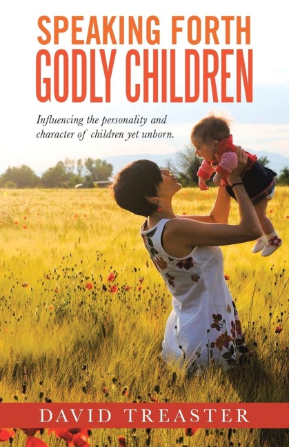 SPEAKING FORTH GODLY CHILDREN: Influencing the personality and character of children yet unborn.