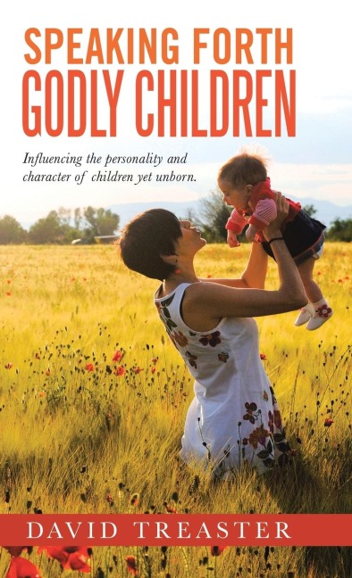 SPEAKING FORTH GODLY CHILDREN: Influencing the personality and character of children yet unborn.