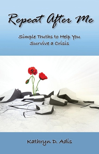Repeat After Me: Simple Truths to Help You Survive a Crisis