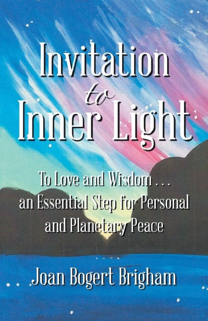 Invitation to Inner Light: To Love and Wisdom . . . an Essential Step for Personal and Planetary Peace