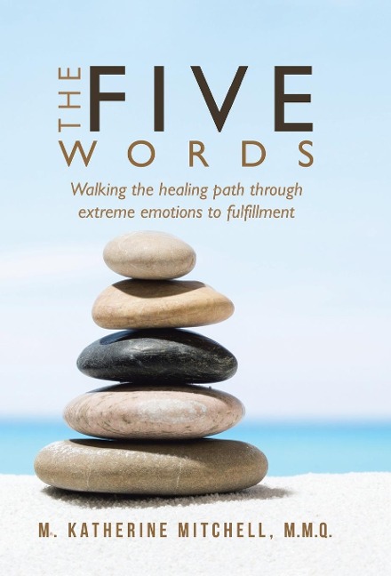 The Five Words: Walking the healing path through extreme emotions to fulfillment