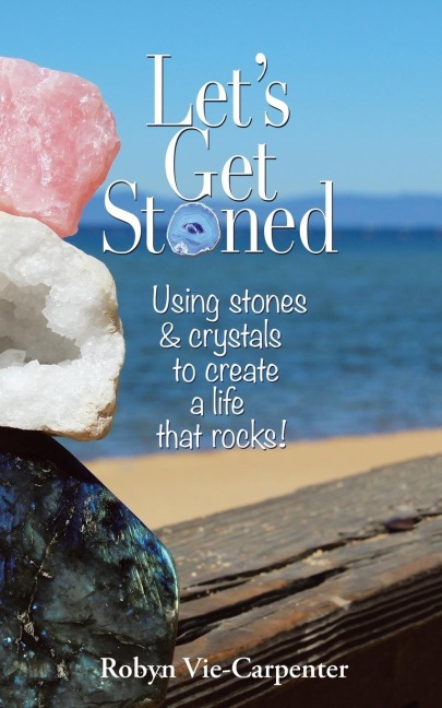 Lets Get Stoned: Using Stones and Crystals to Create a Life That Rocks!