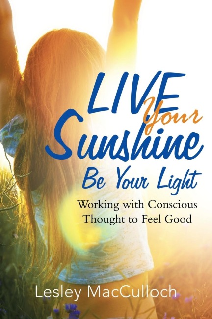 Live Your Sunshine: Be Your Light: Working with Conscious Thought to Feel Good