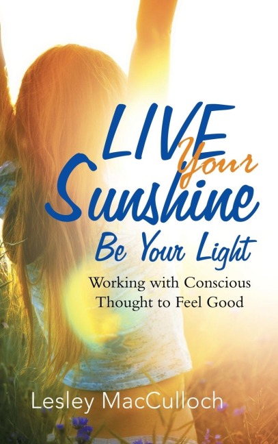 Live Your Sunshine: Be Your Light: Working with Conscious Thought to Feel Good