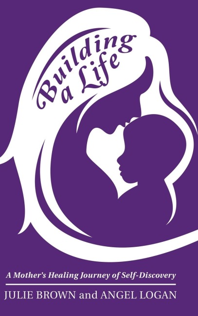 Building a Life: A Mothers Healing Journey of Self-Discovery