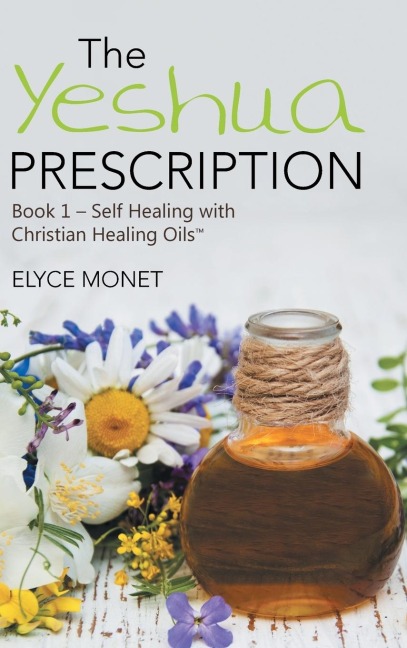 The Yeshua Prescription: Book 1-Self Healing with Christian Healing Oils(TM)