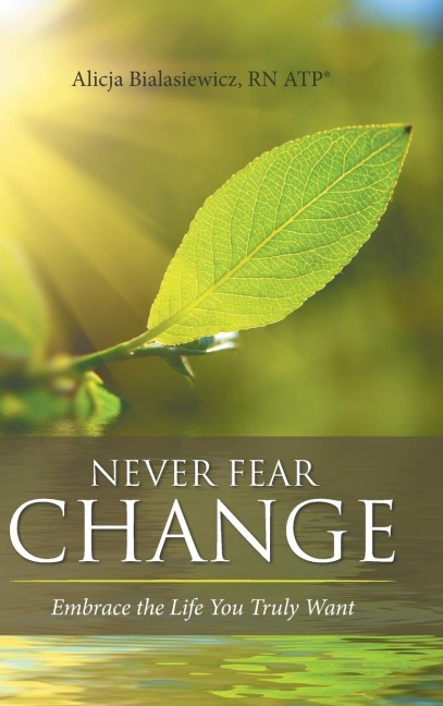 Never Fear Change: Embrace the Life You Truly Want