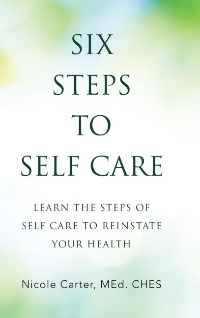 Six Steps to Self Care: Learn the Steps of Self Care to Reinstate Your Health