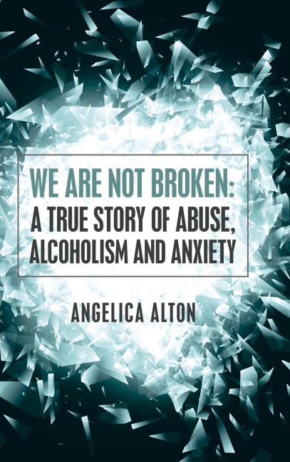 We Are Not Broken: A True Story of Abuse, Alcoholism and Anxiety